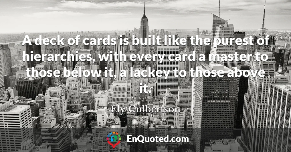 A deck of cards is built like the purest of hierarchies, with every card a master to those below it, a lackey to those above it.