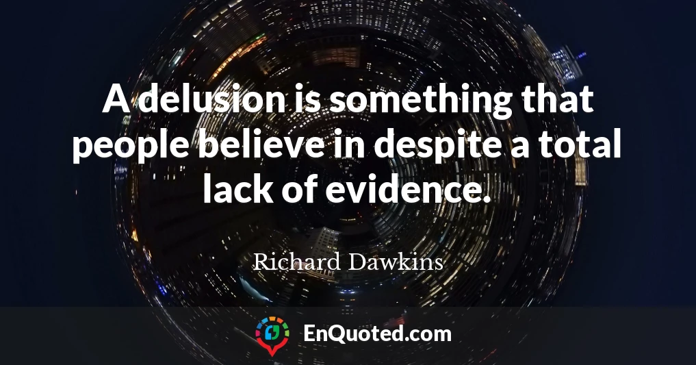 A delusion is something that people believe in despite a total lack of evidence.