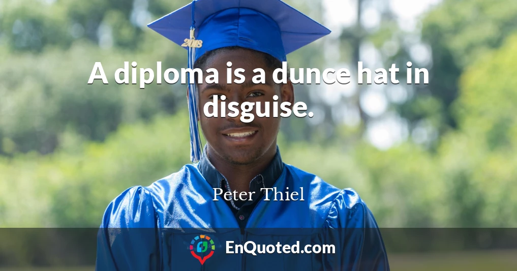 A diploma is a dunce hat in disguise.