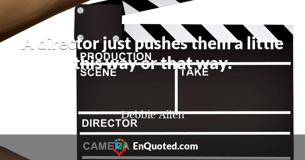 A director just pushes them a little this way or that way.
