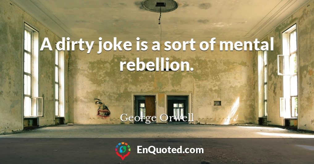 A dirty joke is a sort of mental rebellion.