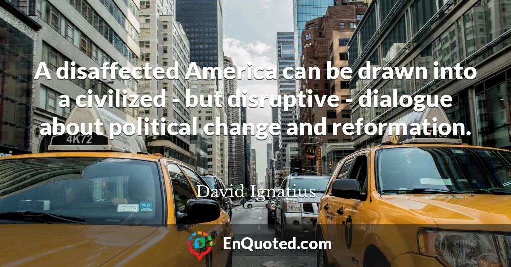 A disaffected America can be drawn into a civilized - but disruptive - dialogue about political change and reformation.