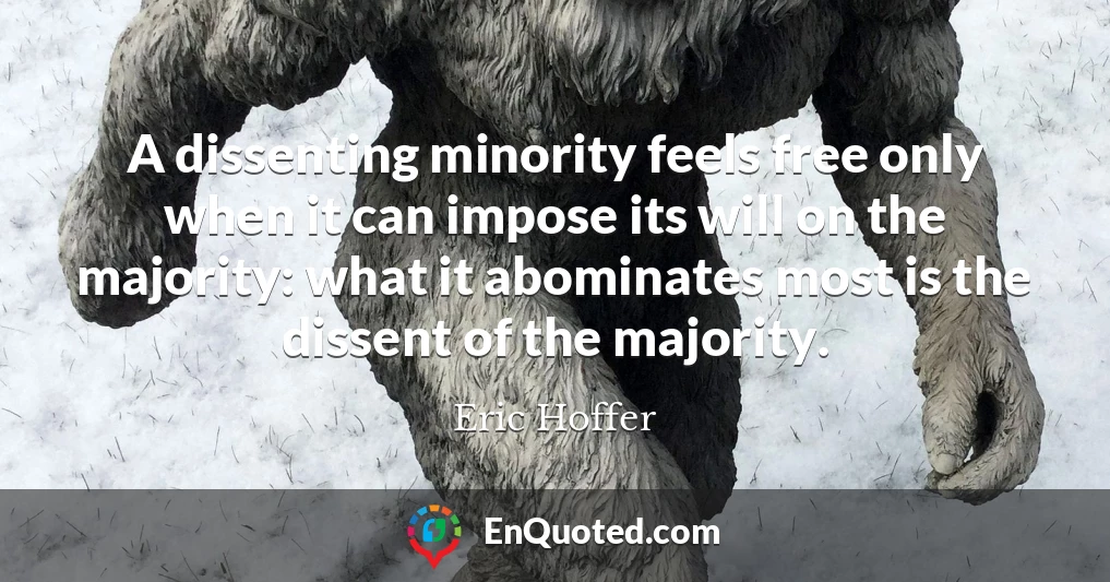 A dissenting minority feels free only when it can impose its will on the majority: what it abominates most is the dissent of the majority.