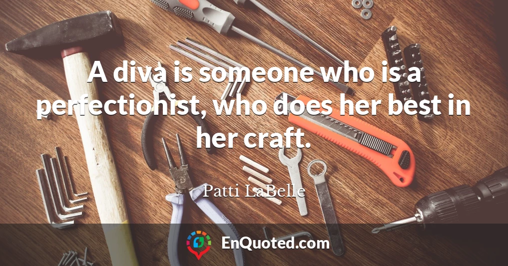 A diva is someone who is a perfectionist, who does her best in her craft.
