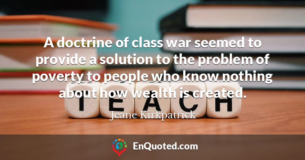 A doctrine of class war seemed to provide a solution to the problem of poverty to people who know nothing about how wealth is created.