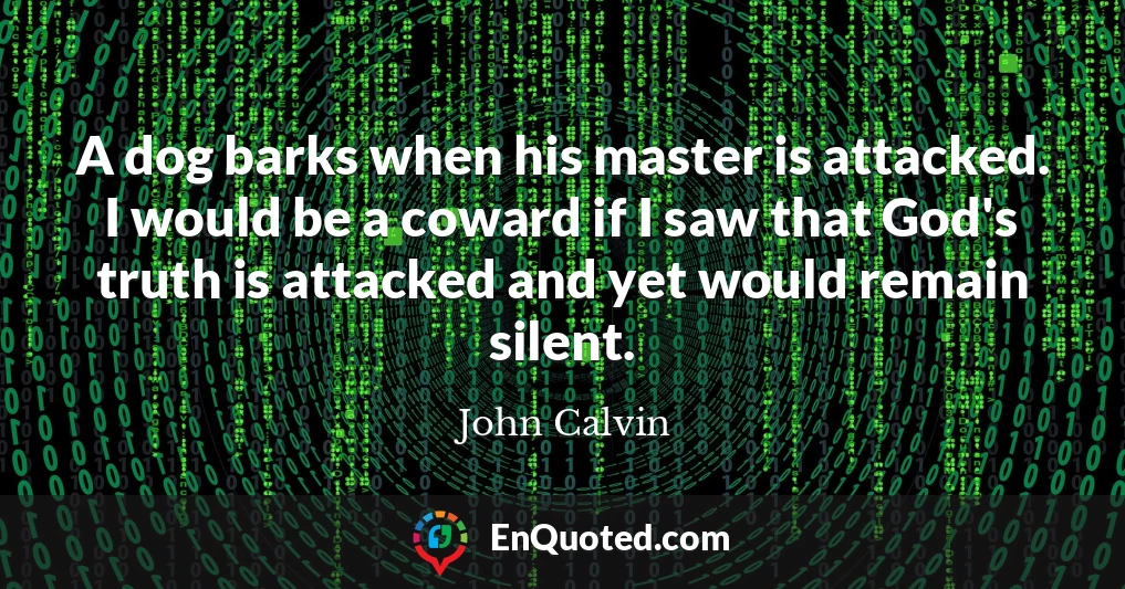 A dog barks when his master is attacked. I would be a coward if I saw that God's truth is attacked and yet would remain silent.