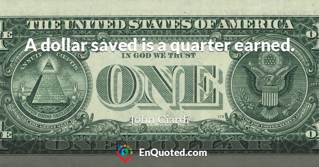 A dollar saved is a quarter earned.