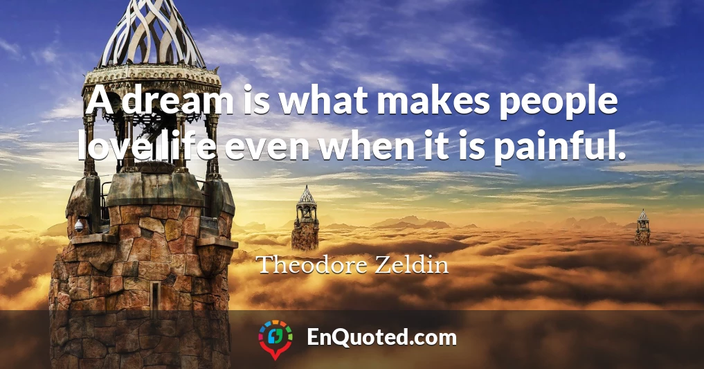 A dream is what makes people love life even when it is painful.