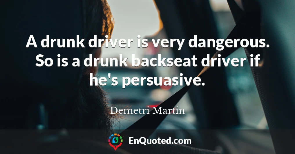 A drunk driver is very dangerous. So is a drunk backseat driver if he's persuasive.