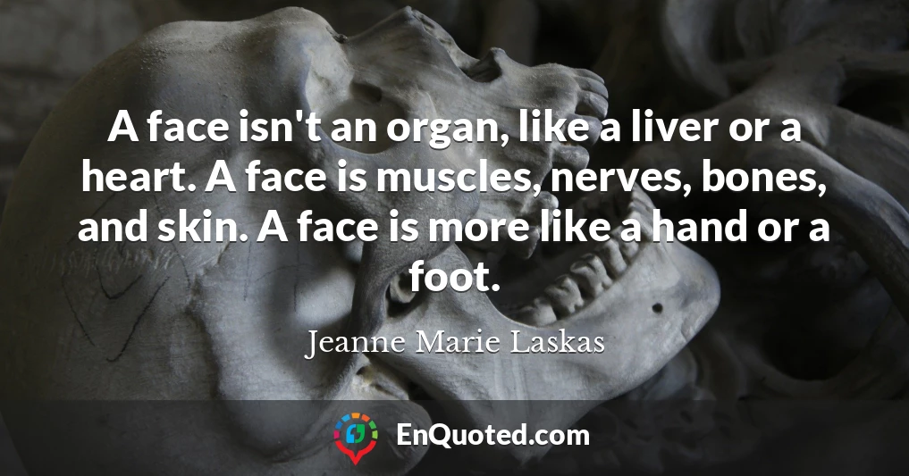 A face isn't an organ, like a liver or a heart. A face is muscles, nerves, bones, and skin. A face is more like a hand or a foot.