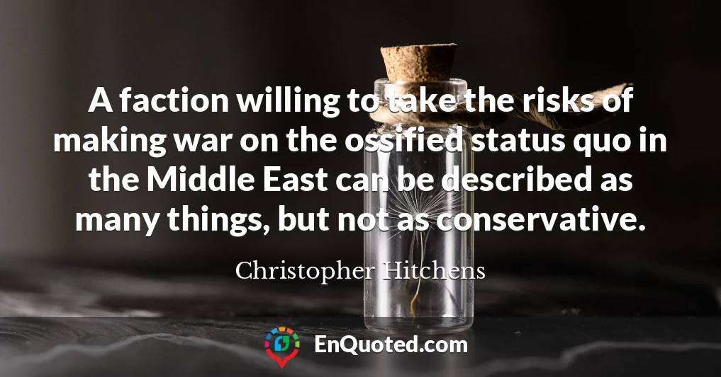 A faction willing to take the risks of making war on the ossified status quo in the Middle East can be described as many things, but not as conservative.