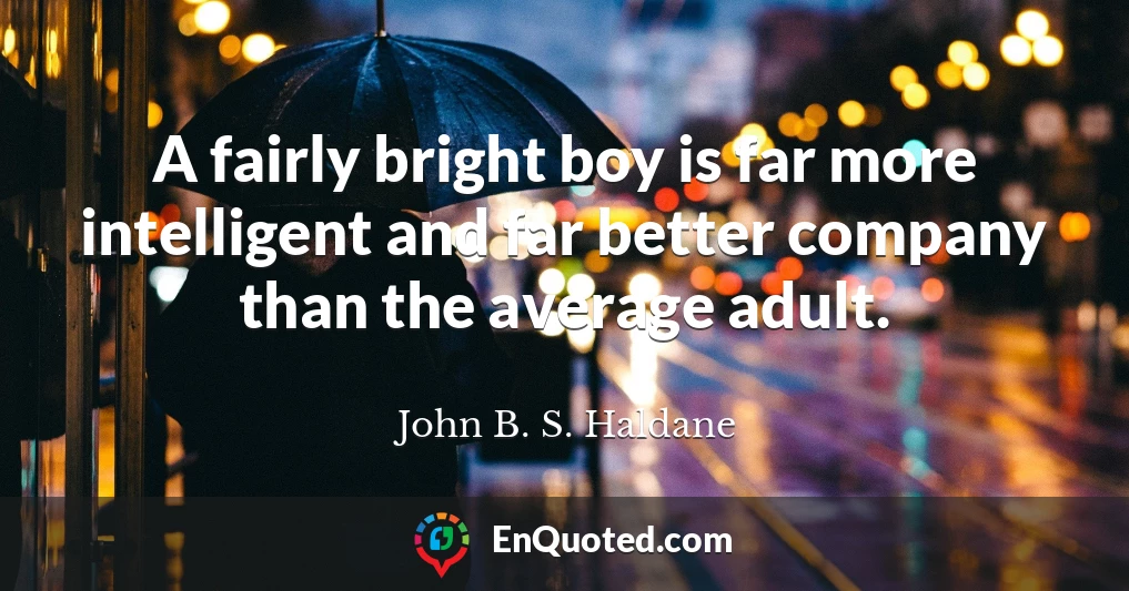 A fairly bright boy is far more intelligent and far better company than the average adult.