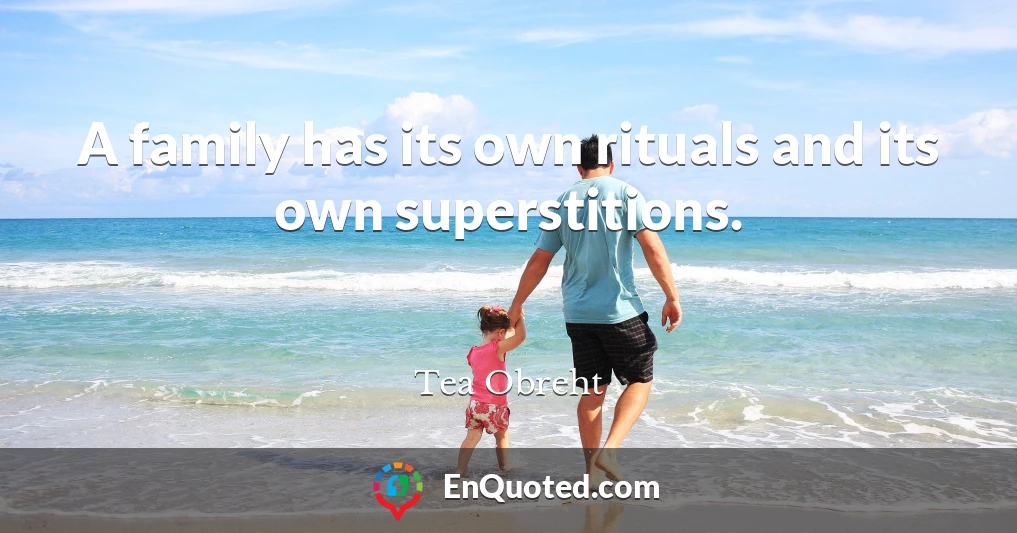 A family has its own rituals and its own superstitions.