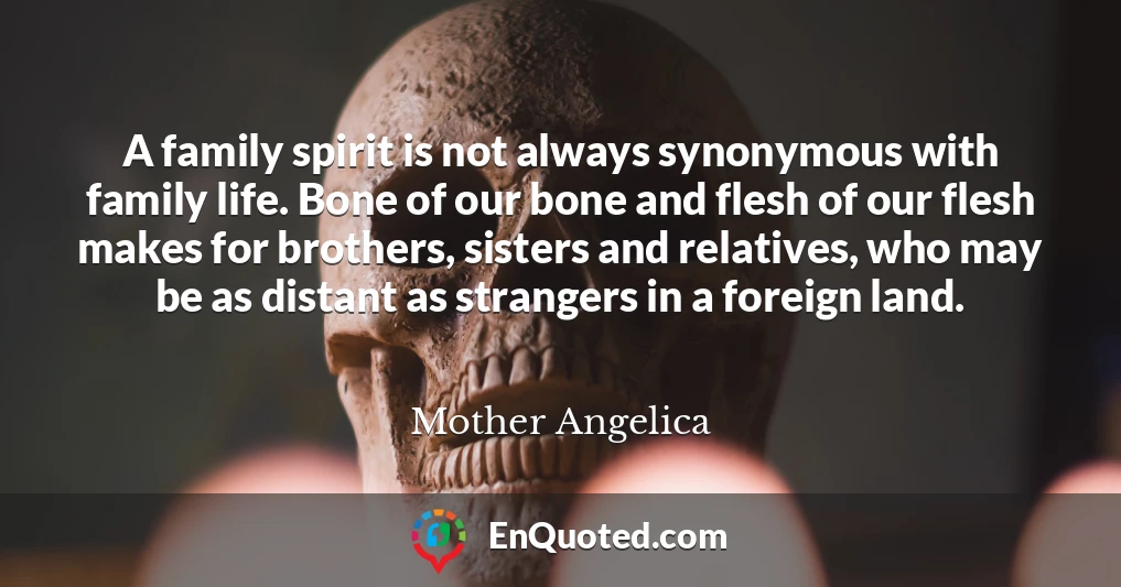 A family spirit is not always synonymous with family life. Bone of our bone and flesh of our flesh makes for brothers, sisters and relatives, who may be as distant as strangers in a foreign land.