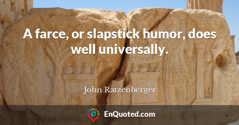A farce, or slapstick humor, does well universally.