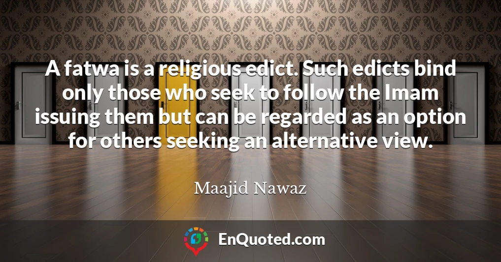 A fatwa is a religious edict. Such edicts bind only those who seek to follow the Imam issuing them but can be regarded as an option for others seeking an alternative view.