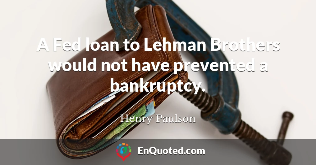 A Fed loan to Lehman Brothers would not have prevented a bankruptcy.