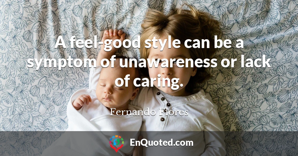 A feel-good style can be a symptom of unawareness or lack of caring.