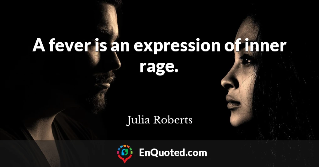 A fever is an expression of inner rage.