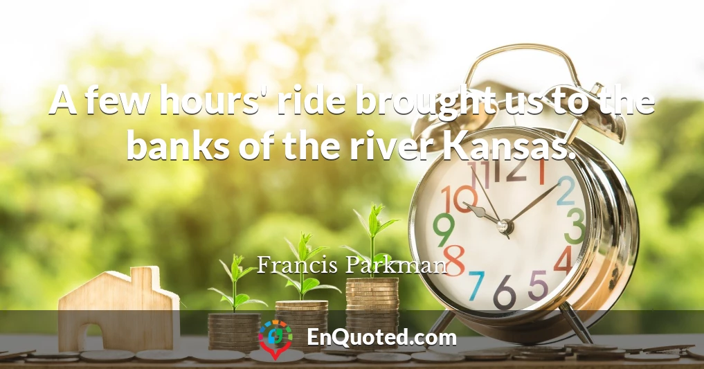A few hours' ride brought us to the banks of the river Kansas.