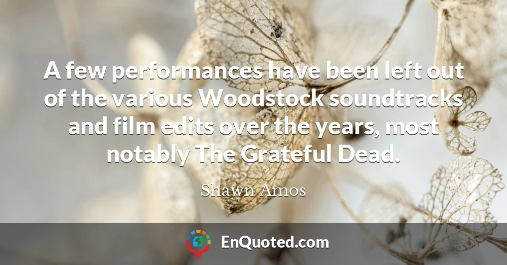A few performances have been left out of the various Woodstock soundtracks and film edits over the years, most notably The Grateful Dead.