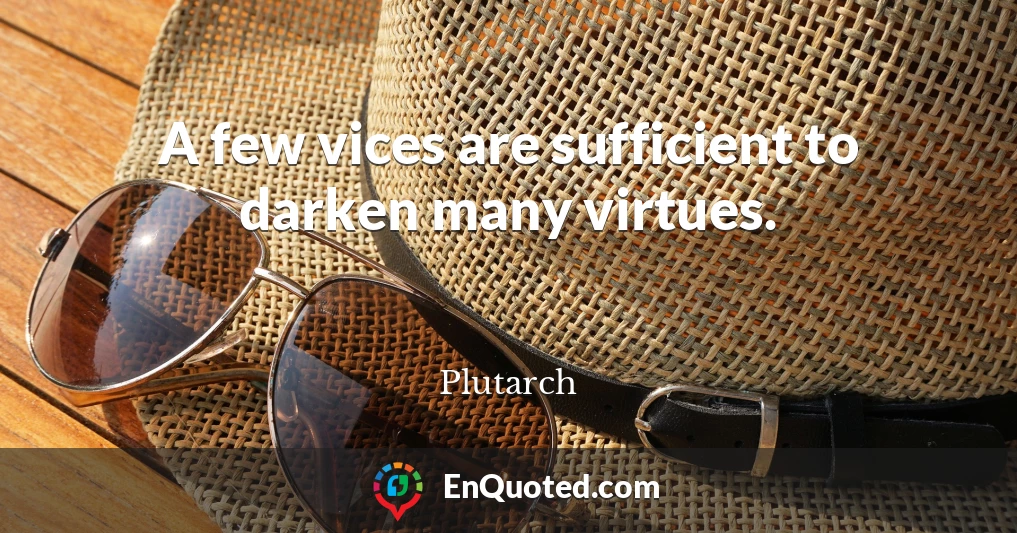 A few vices are sufficient to darken many virtues.