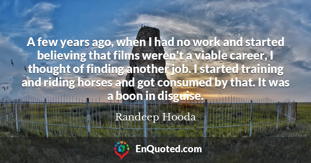 A few years ago, when I had no work and started believing that films weren't a viable career, I thought of finding another job. I started training and riding horses and got consumed by that. It was a boon in disguise.