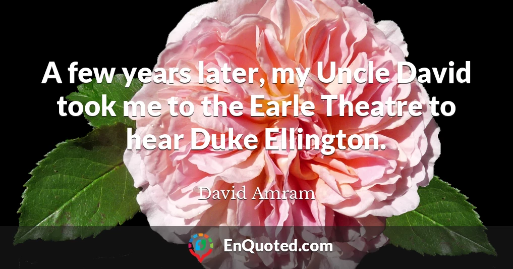 A few years later, my Uncle David took me to the Earle Theatre to hear Duke Ellington.