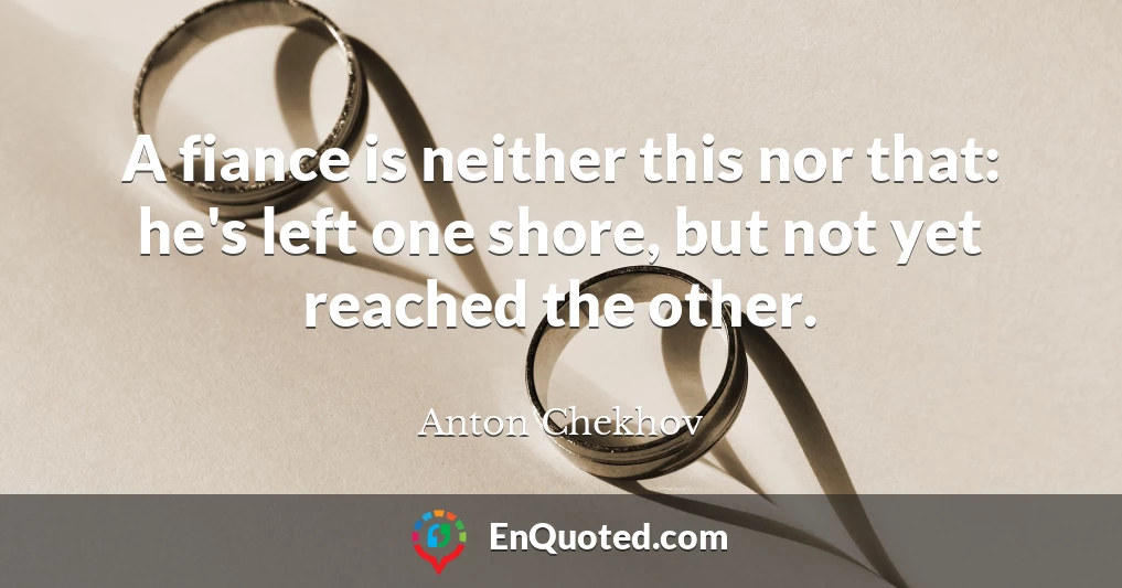 A fiance is neither this nor that: he's left one shore, but not yet reached the other.