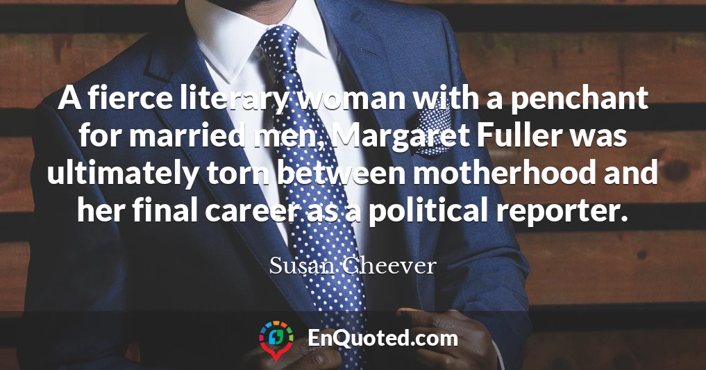 A fierce literary woman with a penchant for married men, Margaret Fuller was ultimately torn between motherhood and her final career as a political reporter.