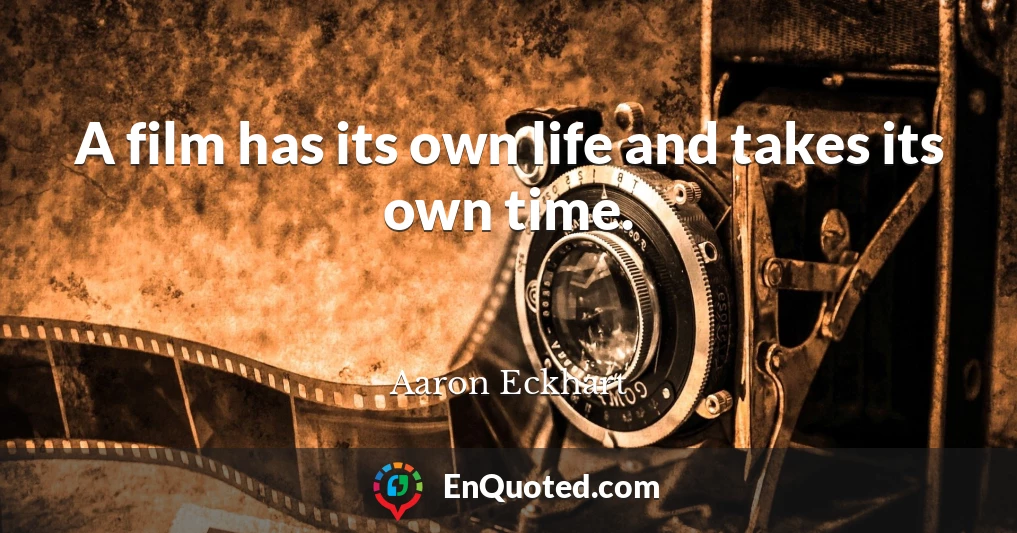 A film has its own life and takes its own time.