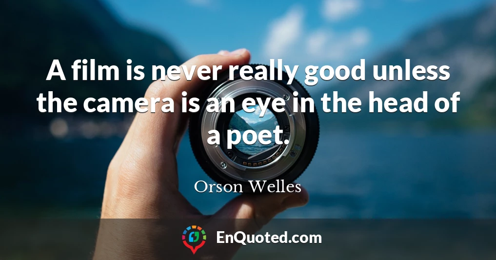 A film is never really good unless the camera is an eye in the head of a poet.