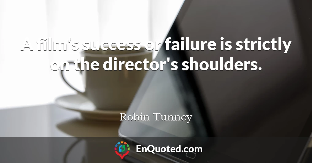 A film's success or failure is strictly on the director's shoulders.