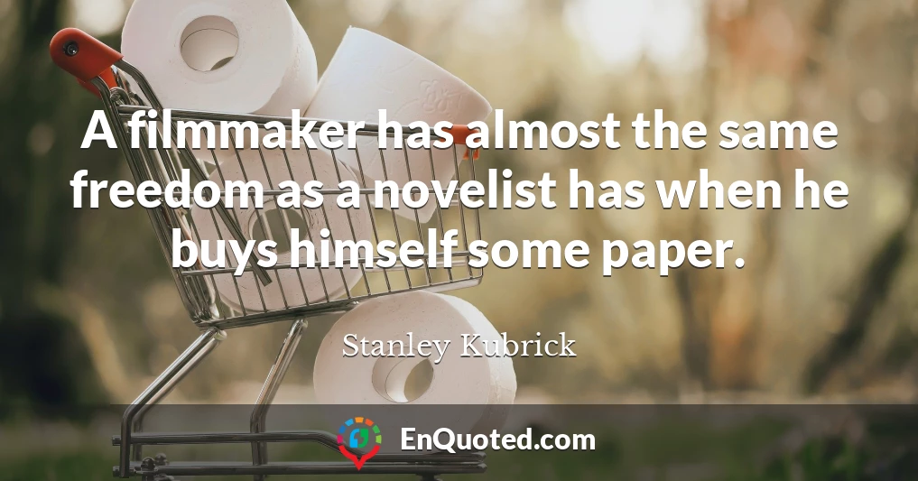 A filmmaker has almost the same freedom as a novelist has when he buys himself some paper.