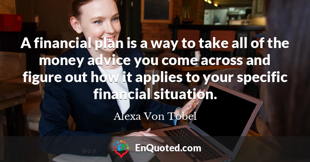 A financial plan is a way to take all of the money advice you come across and figure out how it applies to your specific financial situation.