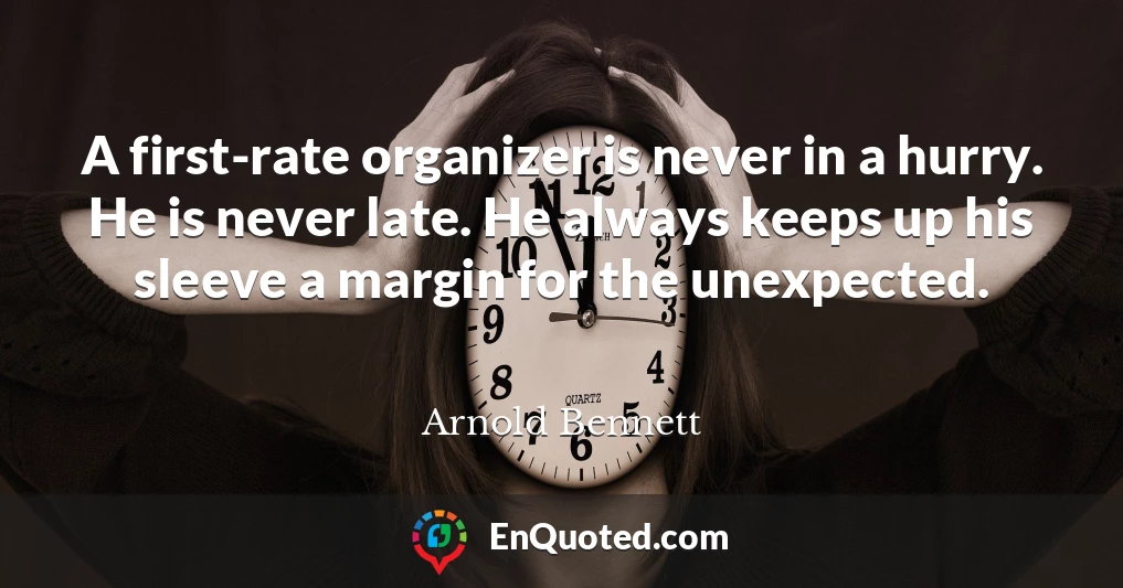 A first-rate organizer is never in a hurry. He is never late. He always keeps up his sleeve a margin for the unexpected.