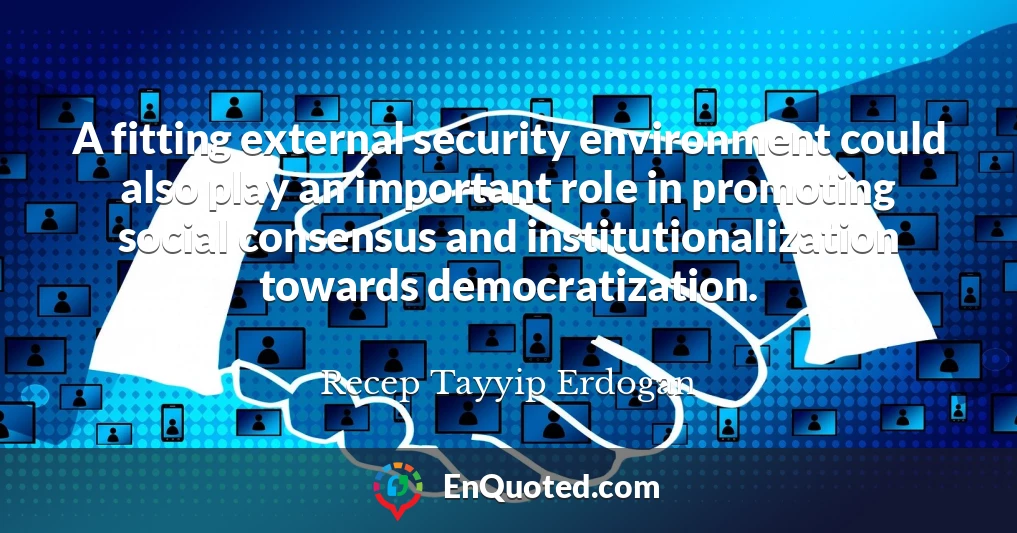 A fitting external security environment could also play an important role in promoting social consensus and institutionalization towards democratization.