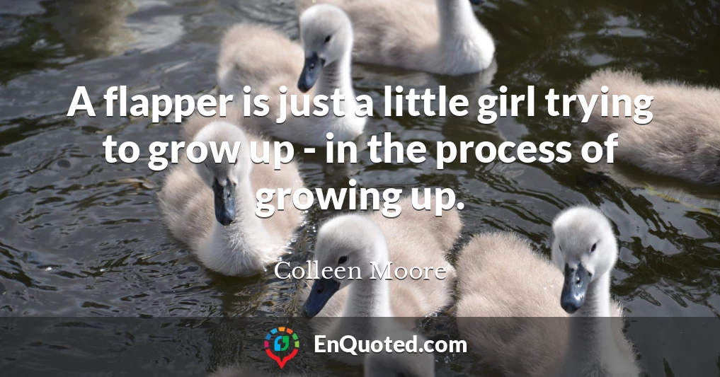 A flapper is just a little girl trying to grow up - in the process of growing up.