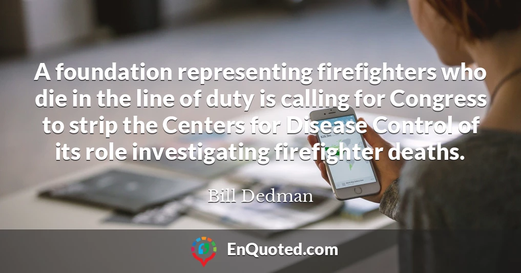 A foundation representing firefighters who die in the line of duty is calling for Congress to strip the Centers for Disease Control of its role investigating firefighter deaths.