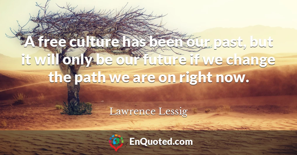 A free culture has been our past, but it will only be our future if we change the path we are on right now.