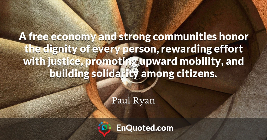 A free economy and strong communities honor the dignity of every person, rewarding effort with justice, promoting upward mobility, and building solidarity among citizens.