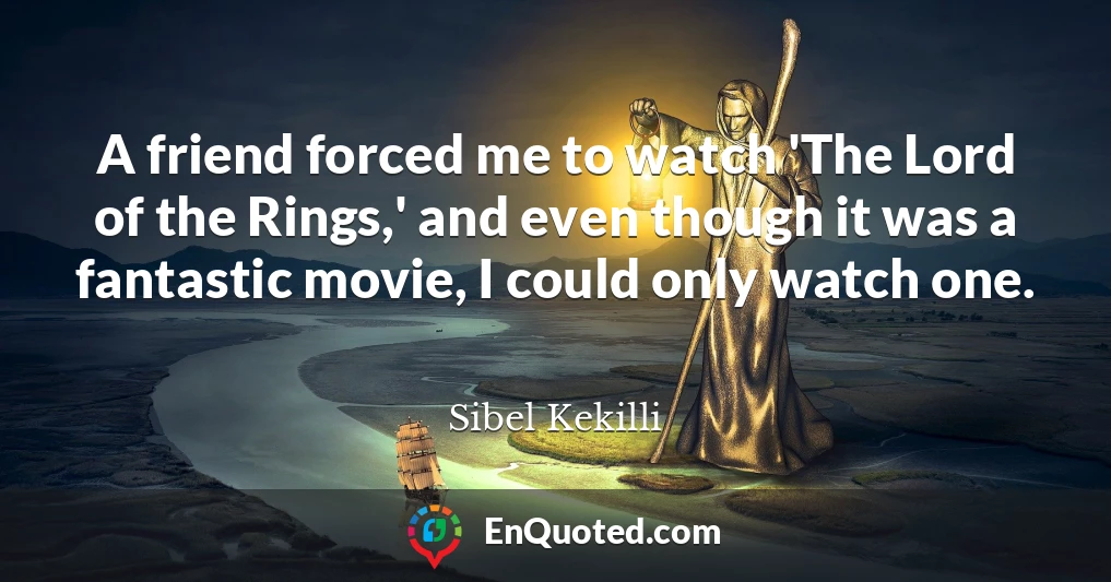A friend forced me to watch 'The Lord of the Rings,' and even though it was a fantastic movie, I could only watch one.