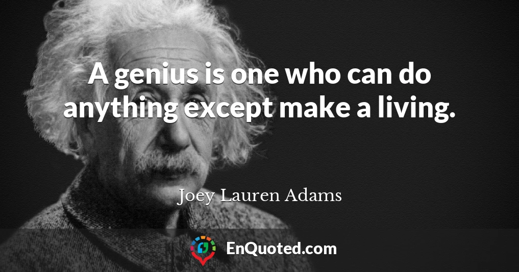 A genius is one who can do anything except make a living.