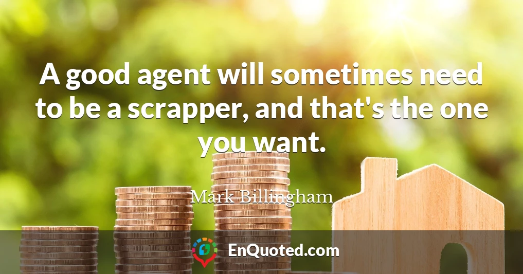 A good agent will sometimes need to be a scrapper, and that's the one you want.