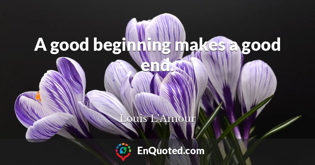 A good beginning makes a good end.