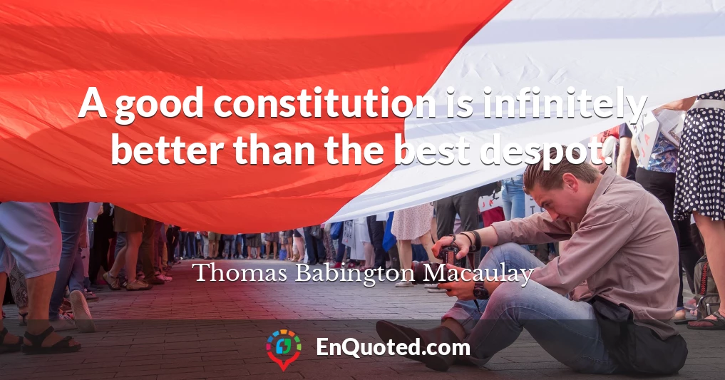 A good constitution is infinitely better than the best despot.