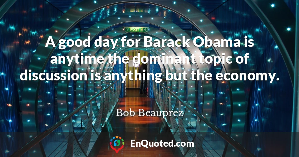 A good day for Barack Obama is anytime the dominant topic of discussion is anything but the economy.