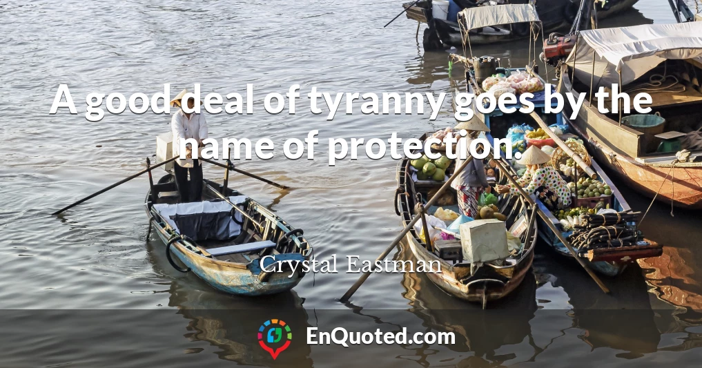 A good deal of tyranny goes by the name of protection.