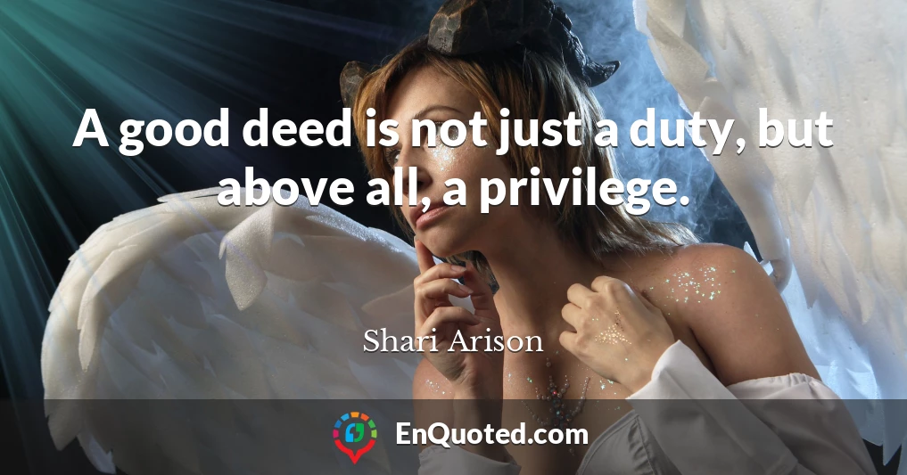 A good deed is not just a duty, but above all, a privilege.