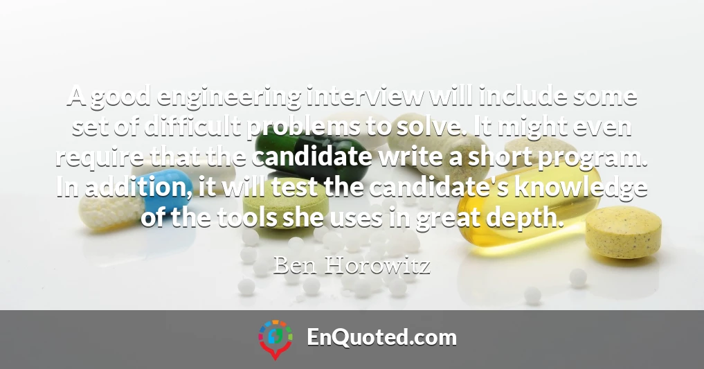 A good engineering interview will include some set of difficult problems to solve. It might even require that the candidate write a short program. In addition, it will test the candidate's knowledge of the tools she uses in great depth.